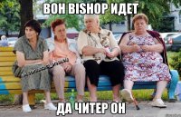 Вон Bishop идет Да читер он