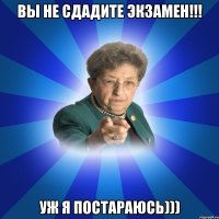 Вы не сдадите экзамен!!! Уж я постараюсь)))