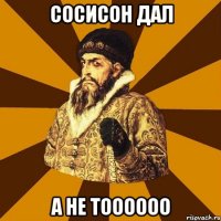 сосисон дал а не тоооооо