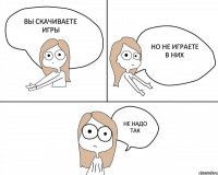 Вы скачиваете игры Но не играете в них НЕ НАДО ТАК