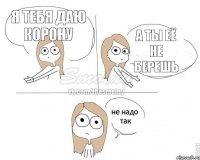 я тебя даю корону а ты её не берешь