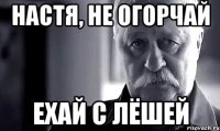 Настя, не огорчай Ехай с Лёшей