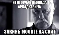 не огорчай леонида аркадьевича закинь moodle на сайт