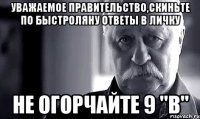 Уважаемое правительство,скиньте по быстроляну ответы в личку не огорчайте 9 "В"