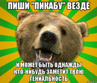 Пиши "пикабу" везде И может быть однажды кто-нибудь заметит твою гениальность