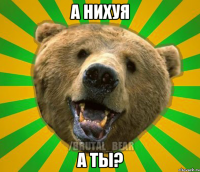 а нихуя а ты?