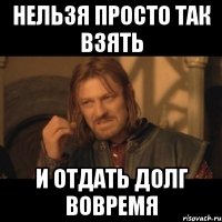 Нельзя просто так взять И отдать долг вовремя