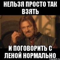 Нельзя просто так взять и поговорить с Леной нормально