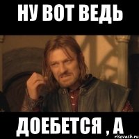 Ну вот ведь доебется , а