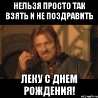 нельзя просто так взять и не поздравить леку с днем рождения!