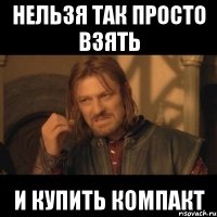 Нельзя так просто взять и купить компакт