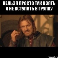 нельзя просто так взять и не вступить в группу 