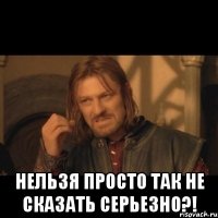  Нельзя просто так не сказать СЕРЬЕЗНО?!