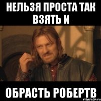 Нельзя проста так взять и Обрасть Робертв