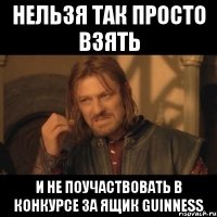 НЕЛЬЗЯ ТАК ПРОСТО ВЗЯТЬ И НЕ ПОУЧАСТВОВАТЬ В КОНКУРСЕ ЗА ЯЩИК GUINNESS