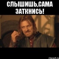 Слышишь,сама заткнись! 