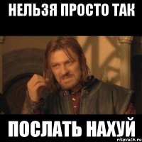 нельзя просто так послать нахуй