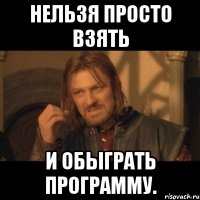 Нельзя просто взять и обыграть программу.