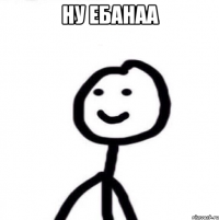 ну ебанаа 