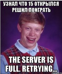 Узнал что 15 открылся решил поиграть The server is full. Retrying...