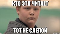 Кто это читает Тот не слепой