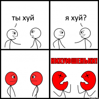 ты хуй я хуй?