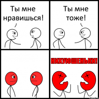 Ты мне нравишься! Ты мне тоже!