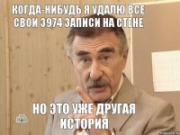 когда-нибудь я удалю все свои 3974 записи на стене но это уже другая история