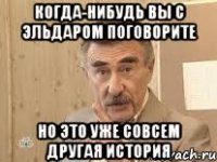 Когда-нибудь вы с Эльдаром поговорите Но это уже совсем другая история