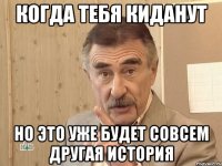 Когда тебя киданут Но это уже будет совсем другая история