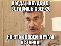 когда-нибудь ты вставишь сверху, но это совсем другая история!