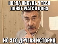 Когда нибудь у тебя понят Watch Dogs Но это другая история