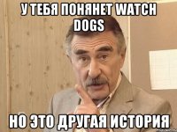 У тебя понянет Watch Dogs Но это другая история