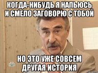 Когда-нибудь я напьюсь и смело заговорю с тобой Но это уже совсем другая история