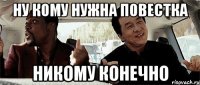 ну кому нужна повестка никому конечно