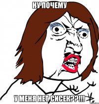 ну почему у меня нет сисек??!!!