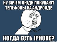 НУ ЗАЧЕМ ЛЮДИ ПОКУПАЮТ ТЕЛЕФОНЫ НА АНДРОИДЕ КОГДА ЕСТЬ iPHONE?