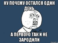 Ну почему остался один день А первого так и не зародили