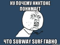 Ну почему никтоне понимает Что subway surf гавно