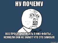 ну почему все просят написать о них факты ... неужели они не знают что это зайобуе ..