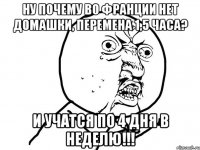 Ну почему во Франции нет домашки, перемена 1,5 часа? И учатся по 4 дня в неделю!!!