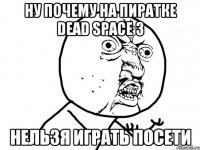 Ну почему на пиратке Dead Space 3 Нельзя играть посети