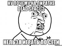 Ну почему на пиратке Dead Space 3 Нельзя играть по сети