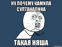 НУ ПОЧЕМУ КАМИЛА СУЛТАНАЛИНА ТАКАЯ НЯША