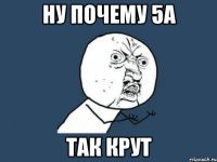 Ну почему 5а так крут