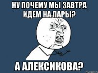 Ну почему мы завтра идем на пары? А Алексикова?