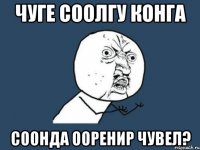 чуге соолгу конга соонда ооренир чувел?