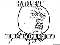 Ну почему ты не заботишься обо мне?