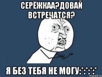 Серёжкаа?довай встречатся? Я без тебя не могу:*:*:*:*