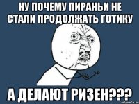 Ну почему пираньи не стали продолжать готику а делают ризен???